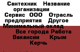 Сантехник › Название организации ­ Aqua-Сервис, ООО › Отрасль предприятия ­ Другое › Минимальный оклад ­ 50 000 - Все города Работа » Вакансии   . Крым,Керчь